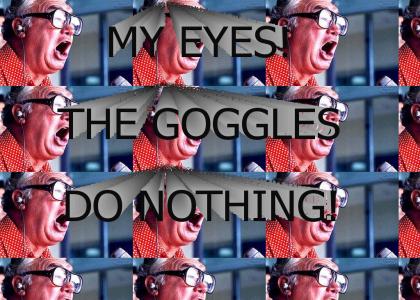 THE GOGGLES DO NOTHING!