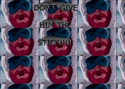 DON'T GIVE HIM THE STICK!!!!!