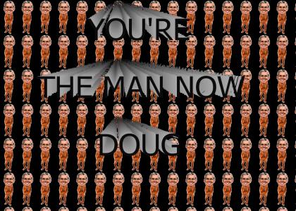 YOURE THE MAN NOW DOUG