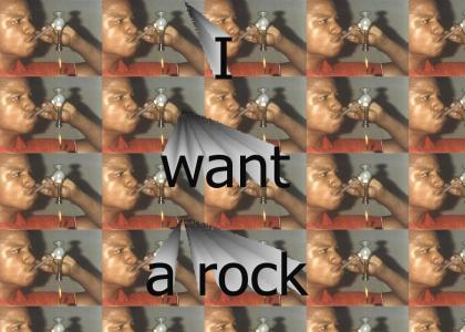 I want a rock