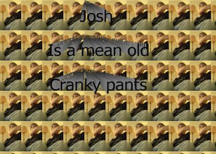 Josh is a mean old crankypants