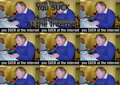You SUCK at the Internet