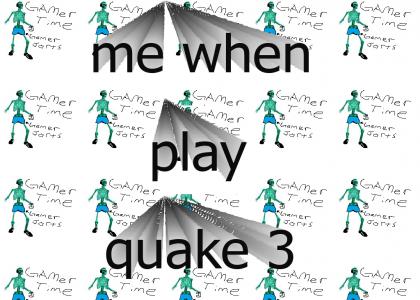 me when play quake 3