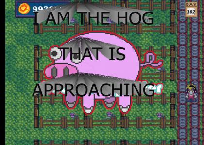I AM THE HOG THAT IS APPROACHING
