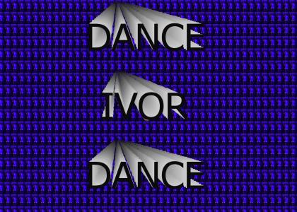 Dance Ivor!  Dance!