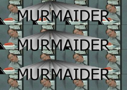 MURMAIDERTMND: I believe you have my Murmaider?