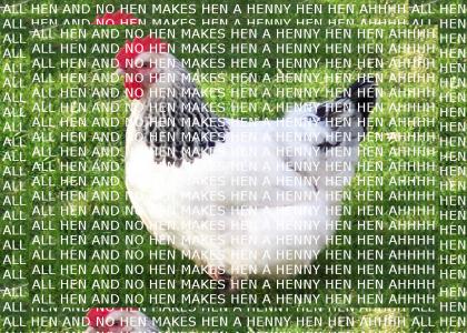 ALL HEN AND NO HEN MAKES HEN A HENNY HEN HEN AHHHH