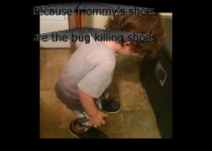 Because mommy's shoes are the bug killing shoes