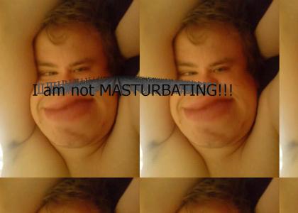 I'm not masturbating