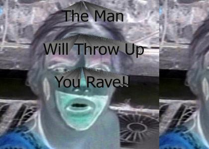 The Man Will Throw Up, You Rave!
