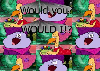 Would you? WOULD I!? Would you? WOULD I!?