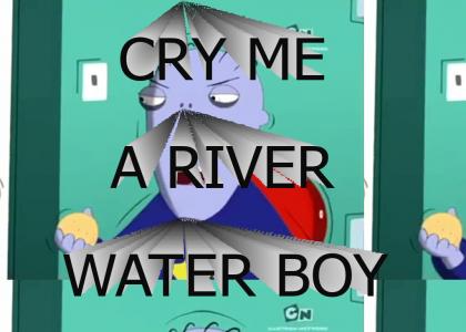 Cry me a river, waterboy!