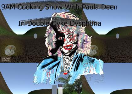9AM Cooking Show With Paula Deen In Double Van-Dyke Dysphoria