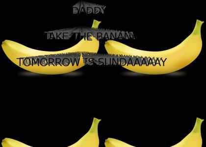 Daddy, Take The Banana Tomorrow Is Sunday