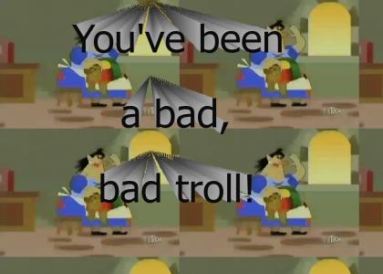 You've been a bad, bad troll!