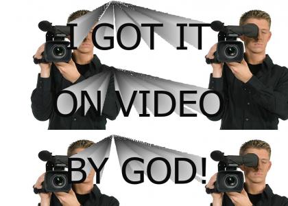 I got it on video, by God!