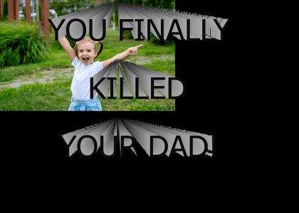 You Finally Killed Your Dad!