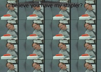 WRONGMUSICTMND: I believe you have my stapler?