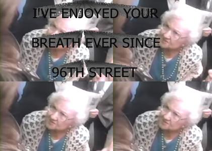 I've enjoyed your breath ever since 96th street