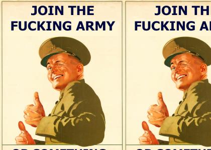 Join The Army or something God Damn. Join The Army or something God Damn.