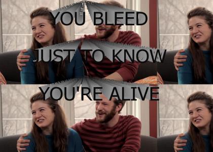 You bleed just to know you're alive!