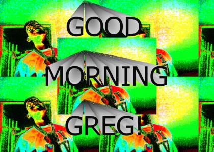 Good Morning Greg