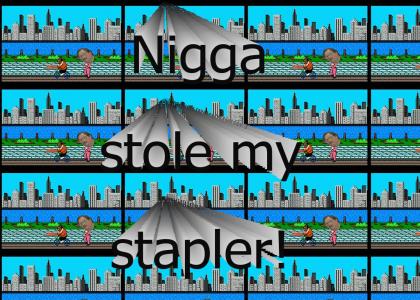 N*gga stole my stapler!