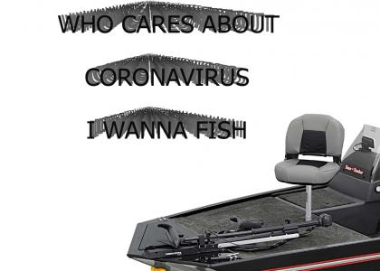 WHO CARES ABOUT CORONAVIRUS, I WANNA FISH