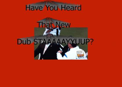 Have U Heard that New DubStaaayup?
