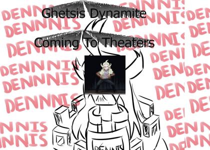 Ghetsis Dynamite: Coming to a theater near you