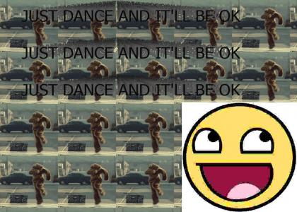 JUST DANCE AND IT'LL BE OK JUST DANCE AND IT'LL BE OK