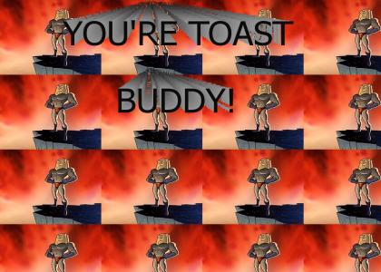 You're Toast, Buddy!