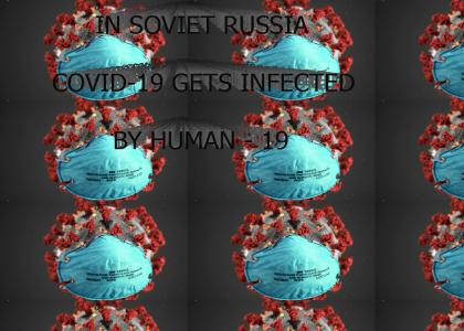 In Soviet Russia, Coronavirus Gets infected by You! In Soviet Russia, Coronavirus Gets infected by You!