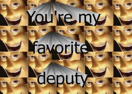 You're my favorite deputy You're my favorite deputy