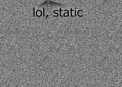 lol, static