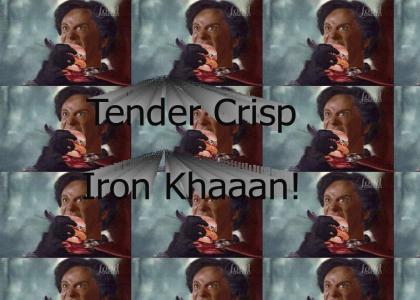 Tender Crisp Iron Khaaan!
