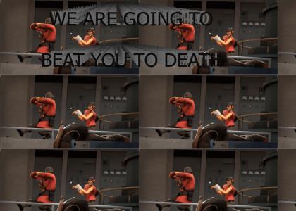 We are going to beat you to death!!